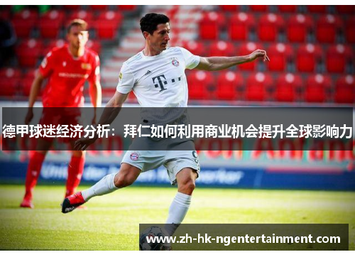 德甲球迷经济分析：拜仁如何利用商业机会提升全球影响力
