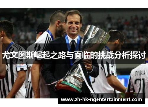 尤文图斯崛起之路与面临的挑战分析探讨