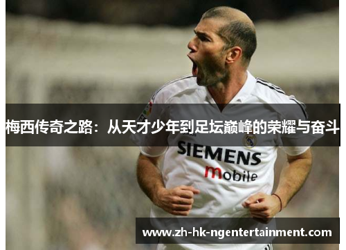 梅西传奇之路：从天才少年到足坛巅峰的荣耀与奋斗