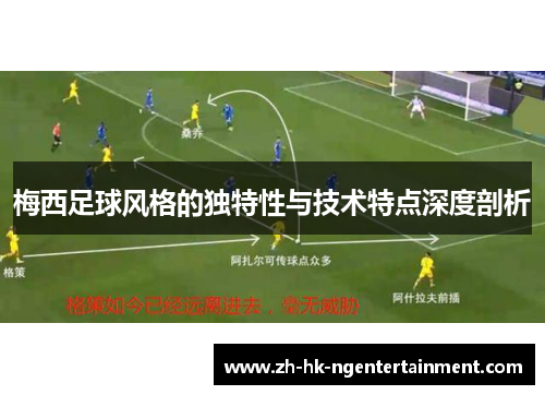 梅西足球风格的独特性与技术特点深度剖析