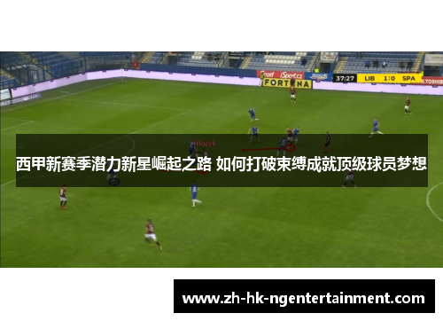 西甲新赛季潜力新星崛起之路 如何打破束缚成就顶级球员梦想
