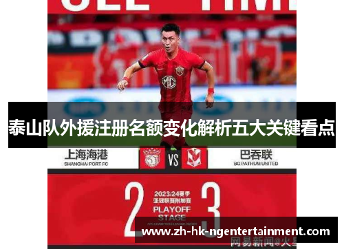 泰山队外援注册名额变化解析五大关键看点