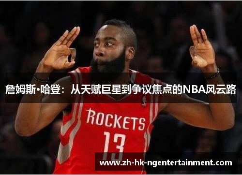 詹姆斯·哈登：从天赋巨星到争议焦点的NBA风云路