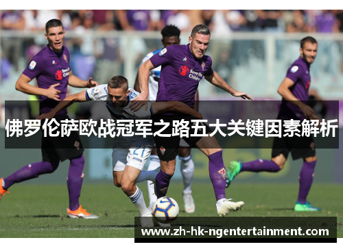 佛罗伦萨欧战冠军之路五大关键因素解析