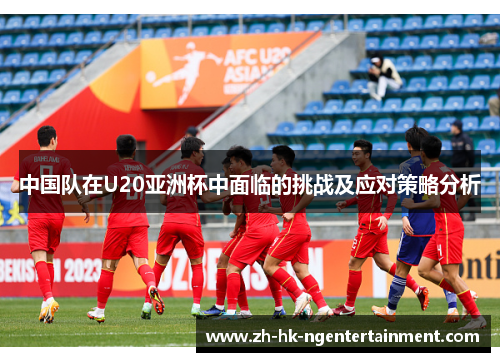 中国队在U20亚洲杯中面临的挑战及应对策略分析