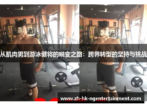 从肌肉男到游泳健将的蜕变之路：跨界转型的坚持与挑战