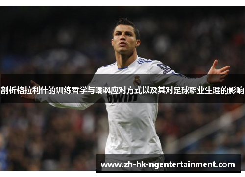 剖析格拉利什的训练哲学与嘲讽应对方式以及其对足球职业生涯的影响