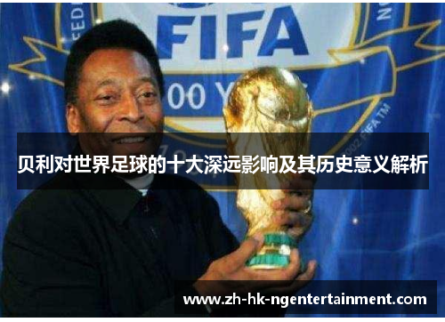 贝利对世界足球的十大深远影响及其历史意义解析