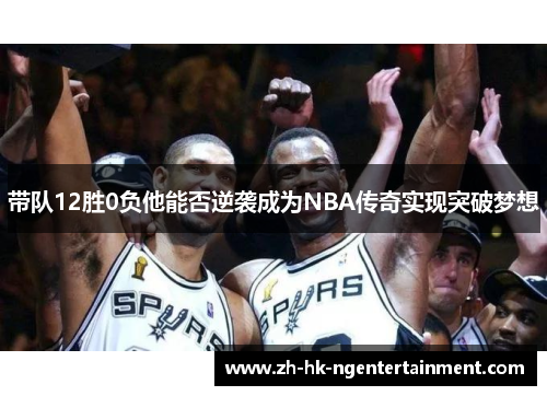 带队12胜0负他能否逆袭成为NBA传奇实现突破梦想
