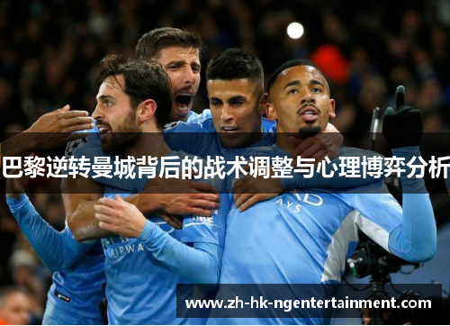 巴黎逆转曼城背后的战术调整与心理博弈分析