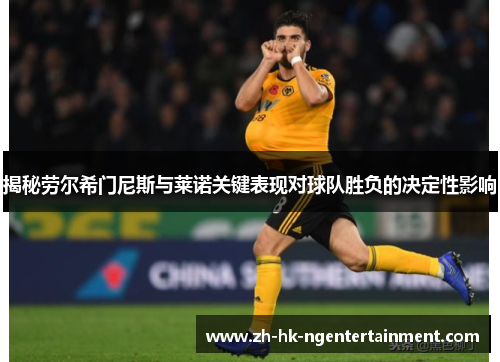 揭秘劳尔希门尼斯与莱诺关键表现对球队胜负的决定性影响