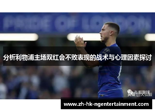 分析利物浦主场双红会不败表现的战术与心理因素探讨