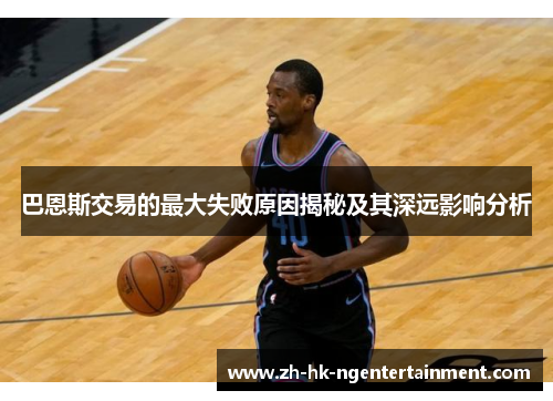 巴恩斯交易的最大失败原因揭秘及其深远影响分析