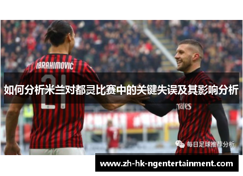 如何分析米兰对都灵比赛中的关键失误及其影响分析