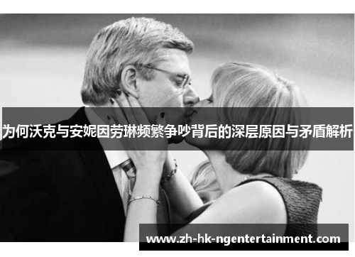 为何沃克与安妮因劳琳频繁争吵背后的深层原因与矛盾解析