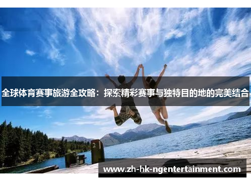 全球体育赛事旅游全攻略：探索精彩赛事与独特目的地的完美结合