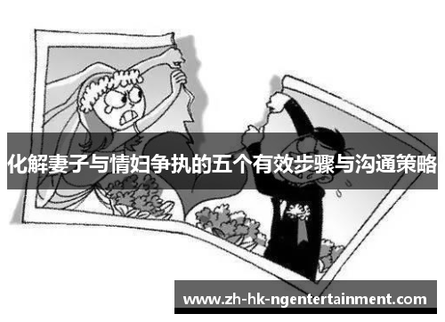 化解妻子与情妇争执的五个有效步骤与沟通策略