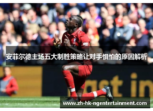 安菲尔德主场五大制胜策略让对手惧怕的原因解析