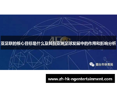 亚足联的核心目标是什么及其在亚洲足球发展中的作用和影响分析