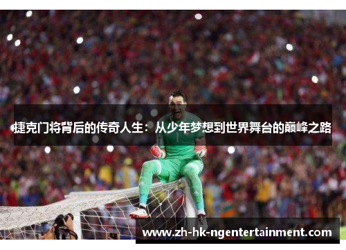 捷克门将背后的传奇人生：从少年梦想到世界舞台的巅峰之路