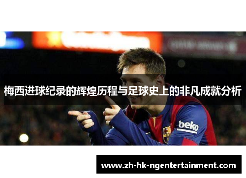 梅西进球纪录的辉煌历程与足球史上的非凡成就分析