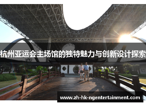 杭州亚运会主场馆的独特魅力与创新设计探索