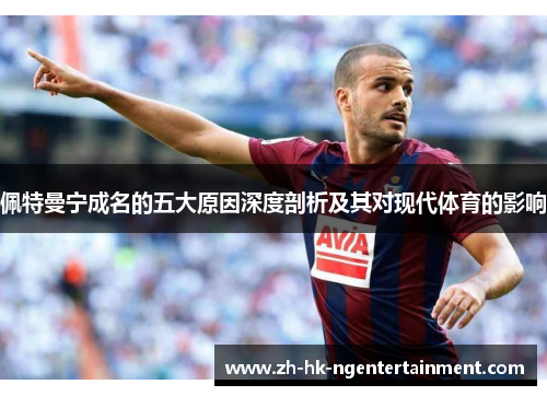 佩特曼宁成名的五大原因深度剖析及其对现代体育的影响