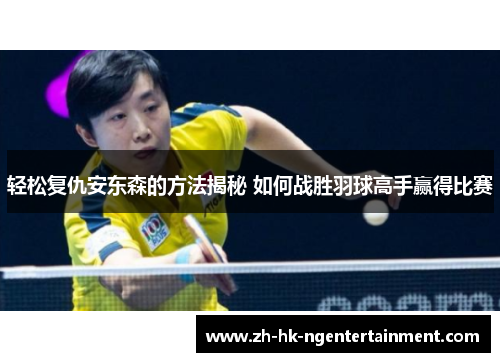 轻松复仇安东森的方法揭秘 如何战胜羽球高手赢得比赛