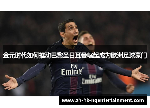 金元时代如何推动巴黎圣日耳曼崛起成为欧洲足球豪门