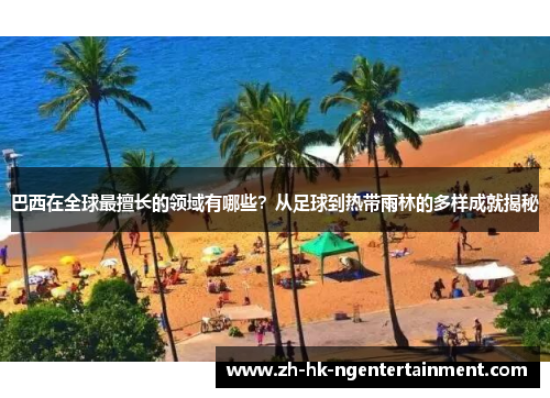 巴西在全球最擅长的领域有哪些？从足球到热带雨林的多样成就揭秘