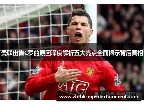 曼联出售C罗的原因深度解析五大亮点全面揭示背后真相