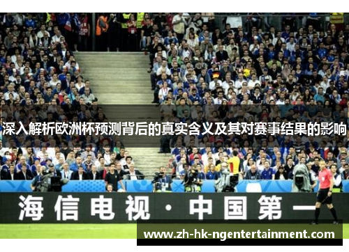 深入解析欧洲杯预测背后的真实含义及其对赛事结果的影响