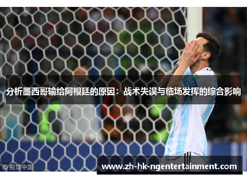 分析墨西哥输给阿根廷的原因：战术失误与临场发挥的综合影响