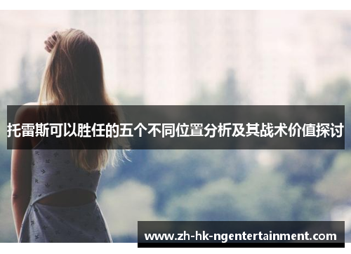 托雷斯可以胜任的五个不同位置分析及其战术价值探讨