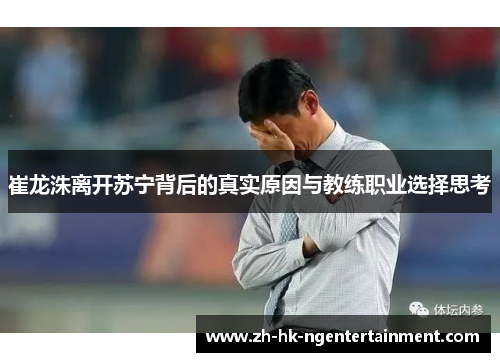 崔龙洙离开苏宁背后的真实原因与教练职业选择思考