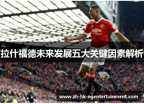 拉什福德未来发展五大关键因素解析