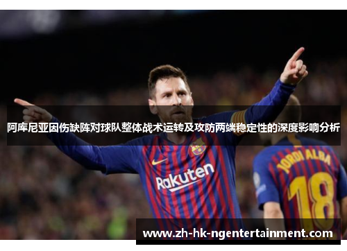 阿库尼亚因伤缺阵对球队整体战术运转及攻防两端稳定性的深度影响分析