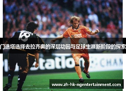 门迭塔选择去拉齐奥的深层动因与足球生涯新阶段的探索