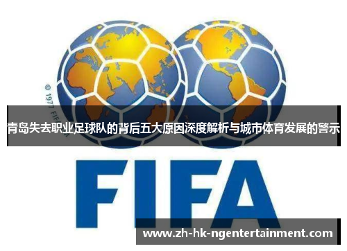 青岛失去职业足球队的背后五大原因深度解析与城市体育发展的警示