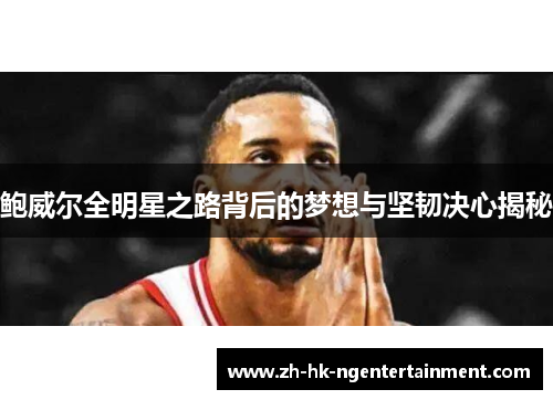 鲍威尔全明星之路背后的梦想与坚韧决心揭秘