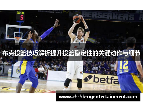 布克投篮技巧解析提升投篮稳定性的关键动作与细节 布克投篮技巧解析提升投篮稳定性的关键动作与细节