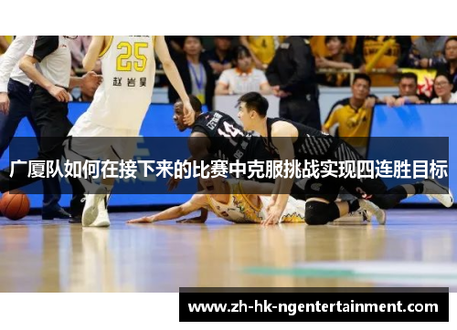 广厦队如何在接下来的比赛中克服挑战实现四连胜目标 广厦队如何在接下来的比赛中克服挑战实现四连胜目标