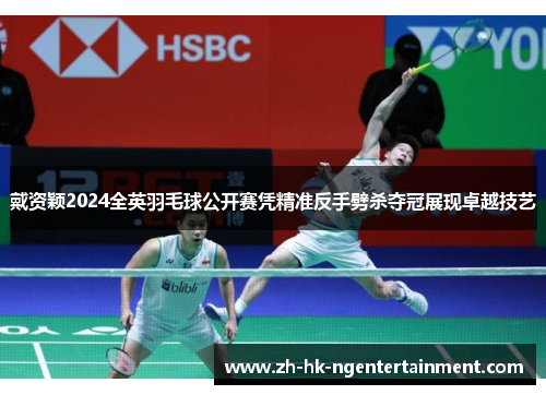 戴资颖2024全英羽毛球公开赛凭精准反手劈杀夺冠展现卓越技艺 戴资颖2024全英羽毛球公开赛凭精准反手劈杀夺冠展现卓越技艺