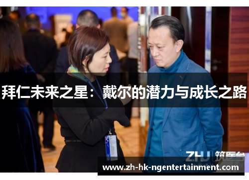 拜仁未来之星:戴尔的潜力与成长之路 拜仁未来之星:戴尔的潜力与成长之路