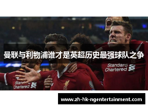 曼联与利物浦谁才是英超历史最强球队之争 曼联与利物浦谁才是英超历史最强球队之争