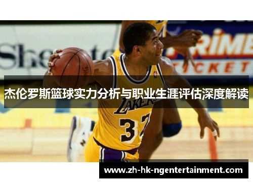 杰伦罗斯篮球实力分析与职业生涯评估深度解读 杰伦罗斯篮球实力分析与职业生涯评估深度解读