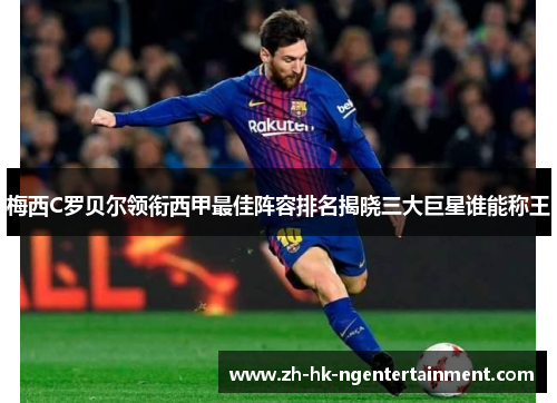 梅西C罗贝尔领衔西甲最佳阵容排名揭晓三大巨星谁能称王 梅西C罗贝尔领衔西甲最佳阵容排名揭晓三大巨星谁能称王