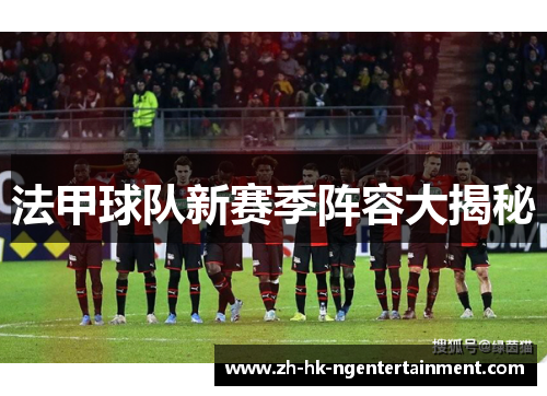 法甲球队新赛季阵容大揭秘