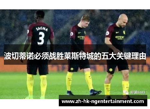 波切蒂诺必须战胜莱斯特城的五大关键理由 波切蒂诺必须战胜莱斯特城的五大关键理由