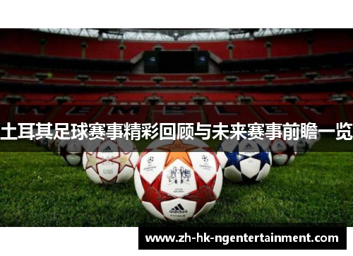 土耳其足球赛事精彩回顾与未来赛事前瞻一览 土耳其足球赛事精彩回顾与未来赛事前瞻一览